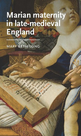 Marian Maternity in Late-Medieval England (Manchester Medieval Literature and Culture) - Mary Beth Long [KSIĄŻKA]