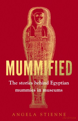 Mummified: The Stories Behind Egyptian Mummies in Museums - Angela Stienne [KSIĄŻKA]