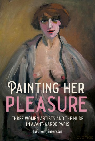 Painting Her Pleasure: Three Women Artists and the Nude in Avant-Garde Paris - Lauren Jimerson [KSIĄŻKA]