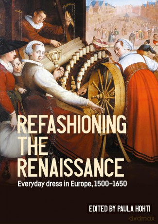 Refashioning the Renaissance: Everyday Dress in Europe, 1500-1650 (Studies in Design and Material Culture) - Paula Hohti [KSIĄŻKA]