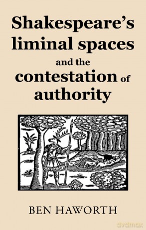 Shakespeare's Liminal Spaces: Contesting Authority on the Early Modern Stage - Ben Haworth [KSIĄŻKA]