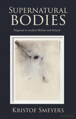 Supernatural bodies: Stigmata in Modern Britain and Ireland - Kristof Smeyers [KSIĄŻKA]