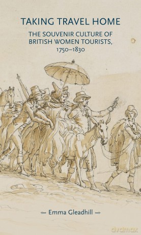 Taking Travel Home: The Souvenir Culture of British Women Tourists, 1750-1830 (Gender in History) - Emma Gleadhill [KSIĄŻKA]