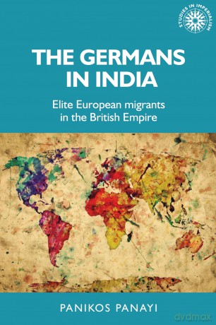 The Germans in India: Elite European Migrants in the British Empire: 151 (Studies in Imperialism) - Panikos Panayi [KSIĄŻKA]