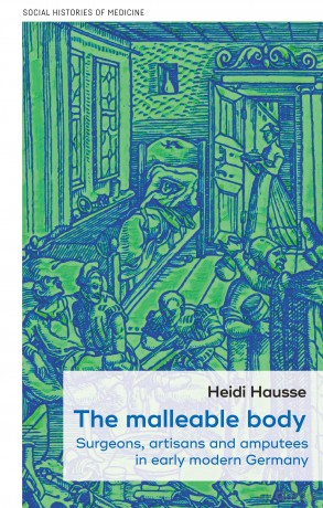 The Malleable Body: Surgeons, Artisans, and Amputees in Early Modern Germany: 52 (Social Histories of Medicine) - Heidi Hausse [KSIĄŻKA]