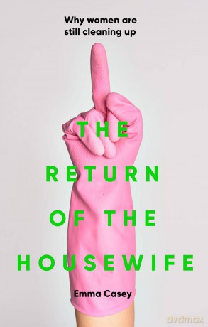 The return of the housewife: Why Women are Still Cleaning Up - Emma Casey [KSIĄŻKA]
