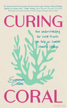 Curing Coral: How Understanding Our Coral Reefs Can Help Us Combat Climate Change - Summer Collins [KSIĄŻKA]