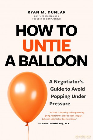 How to Untie a Balloon: A Negotiator's Guide to Avoid Popping Under Pressure (Conflict Resolution Strategies) - Ryan Dunlap [KSIĄŻKA]