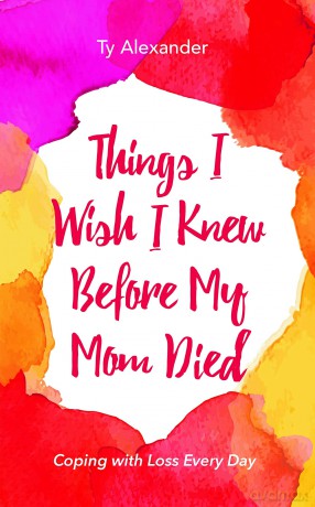Things I Wish I Knew Before My Mom Died: Coping with Loss Every Day (Bereavement or Grief Gift) - Ty Alexander [KSIĄŻKA]