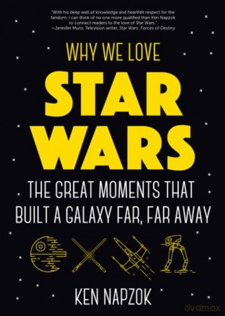 Why We Love Star Wars: The Great Moments That Built A Galaxy Far, Far Away - Ken Napzok [KSIĄŻKA]