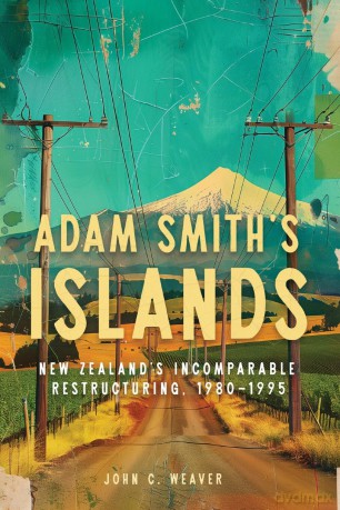 Adam Smith's Islands: New Zealand's Incomparable Restructuring, 1980-1995 - John C. Weaver [KSIĄŻKA]