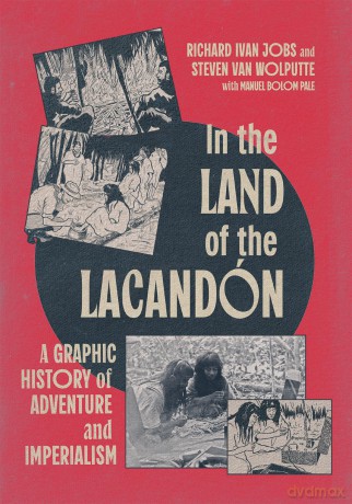 In the Land of the Lacandón: A Graphic History of Adventure and Imperialism - Richard Ivan Jobs [KSIĄŻKA]
