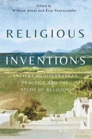 Religious Inventions: Ancient Mediterranean Practice and the Study of Religion (Studies in Christianity and Judaism, 6) - William Arnal [KSIĄŻKA]