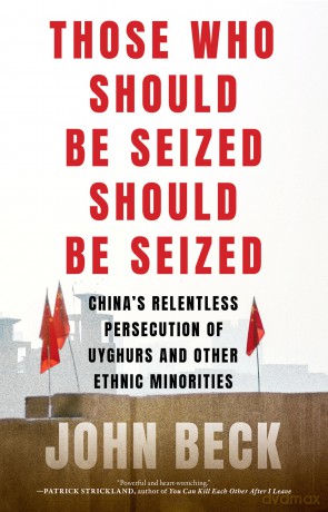 Those Who Should Be Seized Should Be Seized: China's Relentless Persecution of Uyghurs and Other Ethnic Minorities - John Beck [KSIĄŻKA]