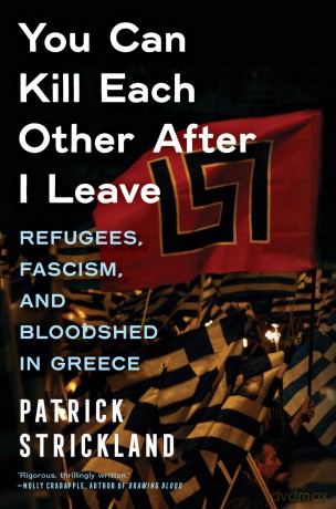 You Can Kill Each Other After I Leave: Refugees, Fascism, and Bloodshed in Greece - Patrick Strickland [KSIĄŻKA]