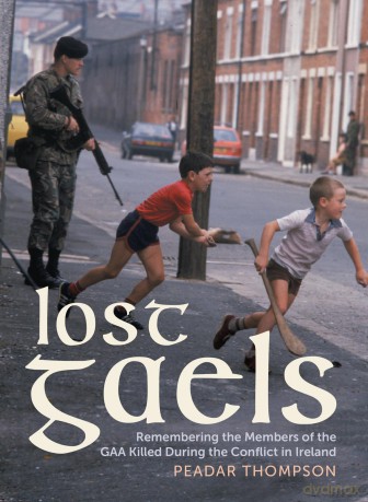 Lost Gaels: Remembering the Members of the GAA Killed in the Conflict in Ireland - Peadar Thompson [KSIĄŻKA]