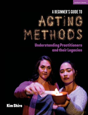 A Beginner's Guide to Acting Methods: Understanding Practitioners and their Legacies - Kimberly Shire [KSIĄŻKA]