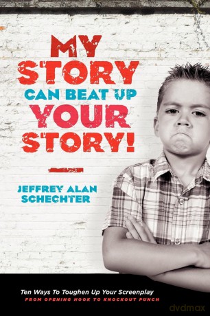 My Story Can Beat Up Your Story: Ten Ways to Toughen Up Your Screenplay from Opening Hook to Knockout Punch - Jeffrey Alan Schechter [KSIĄŻKA]