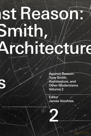 Against Reason, Volume 2: Tony Smith, Architecture, and Other Modernisms - James Voorhies [KSIĄŻKA]