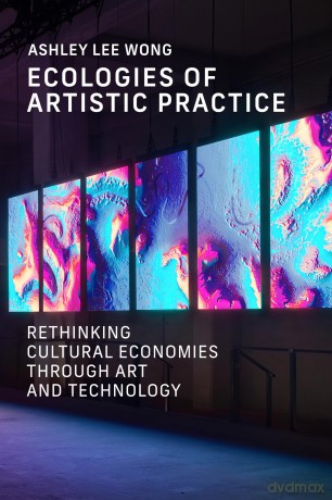 Ecologies of Artistic Practice: Rethinking Cultural Economies through Art and Technology (Leonardo) - Ashley Lee Wong [KSIĄŻKA]