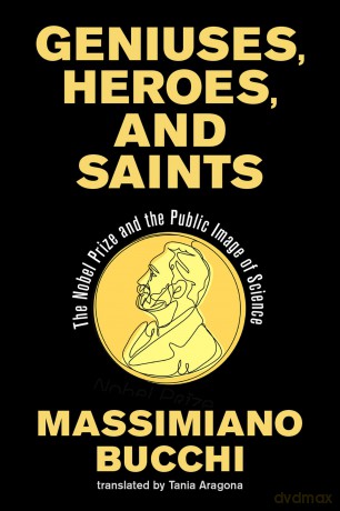 Geniuses, Heroes, and Saints: The Nobel Prize and the Public Image of Science - Massimiano Bucchi [KSIĄŻKA]