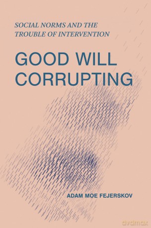 Good Will Corrupting: Social Norms and the Trouble of Intervention - Adam Moe Fejerskov [KSIĄŻKA]