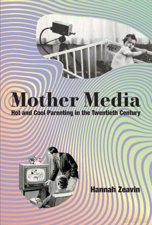 Mother Media: Hot and Cool Parenting in the Twentieth Century - Hannah Zeavin [KSIĄŻKA]