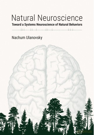 Natural Neuroscience: Toward a Systems Neuroscience of Natural Behaviors - Nachum Ulanovsky [KSIĄŻKA]