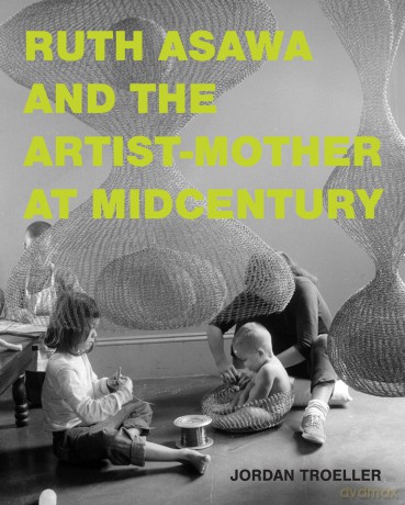 Ruth Asawa and the Artist-Mother at Midcentury - Jordan Troeller [KSIĄŻKA]