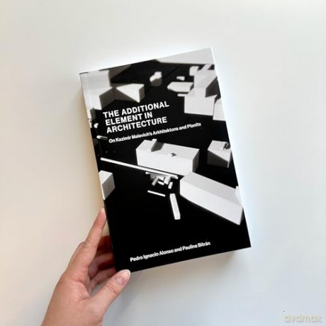 The Additional Element in Architecture: On Kazimir Malevich's Arkhitektons and Planits - Pedro Ignacio Alonso [KSIĄŻKA]
