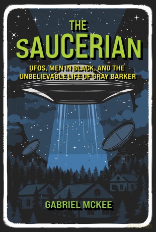 The Saucerian: The Unbelievable Life of Gray Barker: UFOs, Men in Black, and the Unbelievable Life of Gray Barker - Gabriel Mckee [KSIĄŻKA]