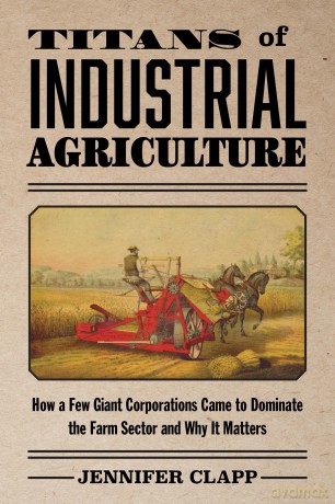Titans of Industrial Agriculture: How a Few Giant Corporations Came to Dominate the Farm Sector and Why It Matters (One Planet) - Jennifer Clapp [KSIĄŻKA]