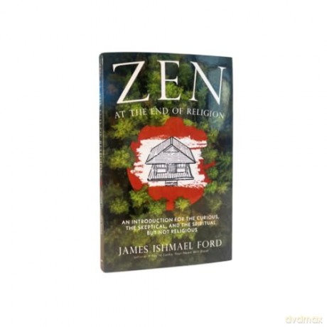 Zen at the End of Religion: An Introduction for the Curious, the Skeptical, and the Spiritual but Not Religious - James Ishmael Ford [KSIĄŻKA]
