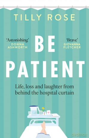 Be Patient: Life, loss and laughter from behind the hospital curtain - Tilly Rose [KSIĄŻKA]