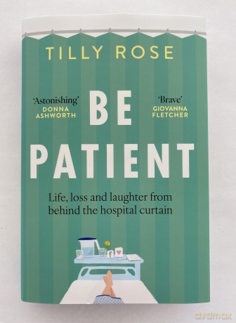 Be Patient: Life, loss and laughter from behind the hospital curtain - Tilly Rose [KSIĄŻKA]
