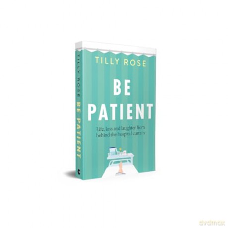Be Patient: Life, loss and laughter from behind the hospital curtain - Tilly Rose [KSIĄŻKA]