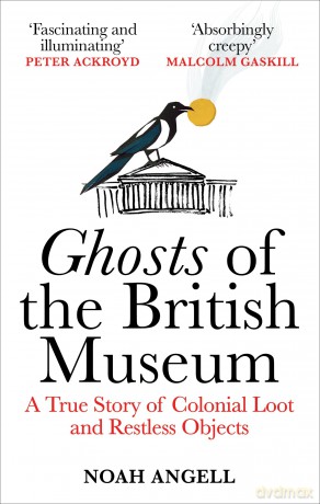 Ghosts of the British Museum: A True Story of Colonial Loot and Restless Objects - Noah Angell [KSIĄŻKA]