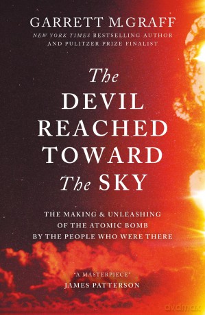 The Devil Reached Toward the Sky: The Making and Unleashing of the Atomic Bomb - By The People Who Were There - Garrett M. Graff [KSIĄŻKA]