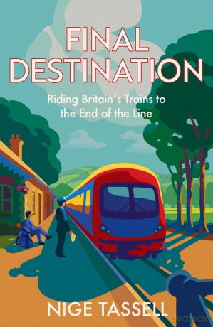 Final Destination: Riding Britain's Trains to the End of the Line - Nige Tassell [KSIĄŻKA]