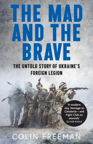 The Mad and the Brave: The Untold Story of Ukraine's Foreign Legion - Colin Freeman [KSIĄŻKA]