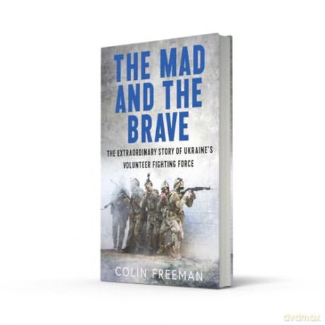 The Mad and the Brave: The Untold Story of Ukraine's Foreign Legion - Colin Freeman [KSIĄŻKA]