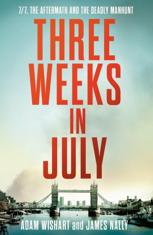 Three Weeks in July: The Utterly Gripping Definitive Account of the 7/7 London Bombings - Adam Wishart [KSIĄŻKA]