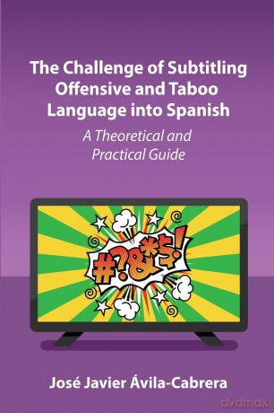 The Challenge of Subtitling Offensive and Taboo Language into Spanish: A Theoretical and Practical Guide - José Javier Ávila-Cabrera [KSIĄŻKA]