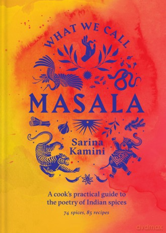 What We Call Masala | A cook's practical guide to the poetry of Indian spices: 74 spices, 85 recipes - Sarina Kamini [KSIĄŻKA]
