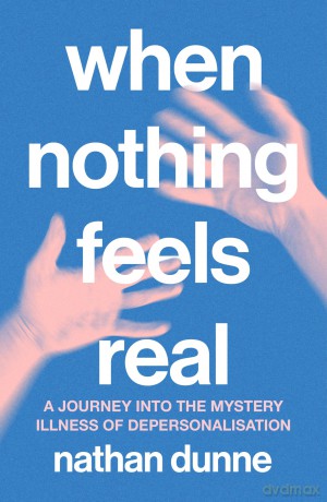 When Nothing Feels Real: A journey into the mystery illness of depersonalisation - Nathan Dunne [KSIĄŻKA]