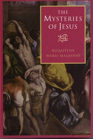 The Mysteries of Jesus: A Muslim Study of the Origins and Doctrines of the Christian Church - Ruqaiyyah Waris Maqsood [KSIĄŻKA]
