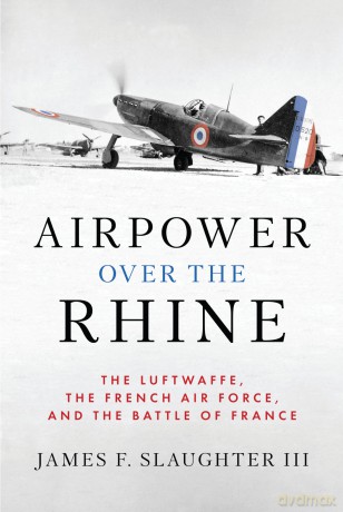 Airpower over the Rhine: The Luftwaffe, the French Air Force, and the Battle of France (History of Military Aviation) - James F. Slaughter III [KSIĄŻKA]