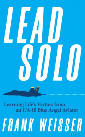 Lead Solo: Learning Life's Vectors from an F/A-18 Blue Angel Aviator - Frank Weisser [KSIĄŻKA]