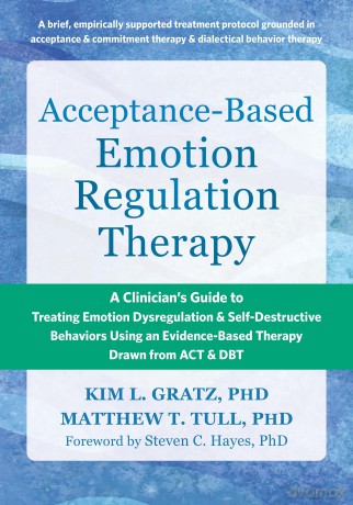 Acceptance-Based Emotion Regulation Therapy: A Clinician's Guide to Treating Emotion Dysregulation and Self-Destructive Behaviors Using an Evidence-Based Therapy Drawn from ACT and DBT - Kim LGratz [KSIĄŻKA]