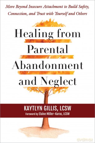 Healing from Parental Abandonment and Neglect: Move Beyond Insecure Attachment to Build Safety, Connection, and Trust with Yourself and Others - Elaine Miller-Karas [KSIĄŻKA]